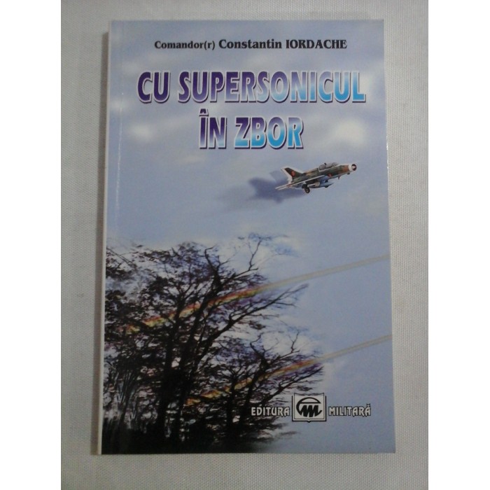    CU  SUPERSONICUL  IN  ZBOR  -  Constantin  IORDACHE  comandor (r) aviator  (dedicatie si autograf generalului Iulian  Vlad)  